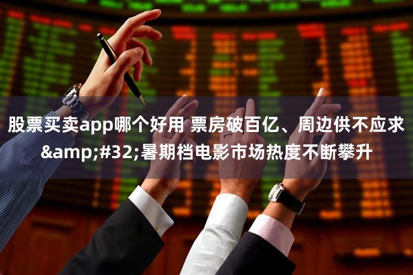 股票买卖app哪个好用 票房破百亿、周边供不应求 暑期档电影市场热度不断攀升