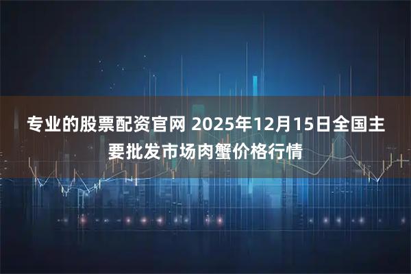 专业的股票配资官网 2025年12月15日全国主要批发市场肉蟹价格行情